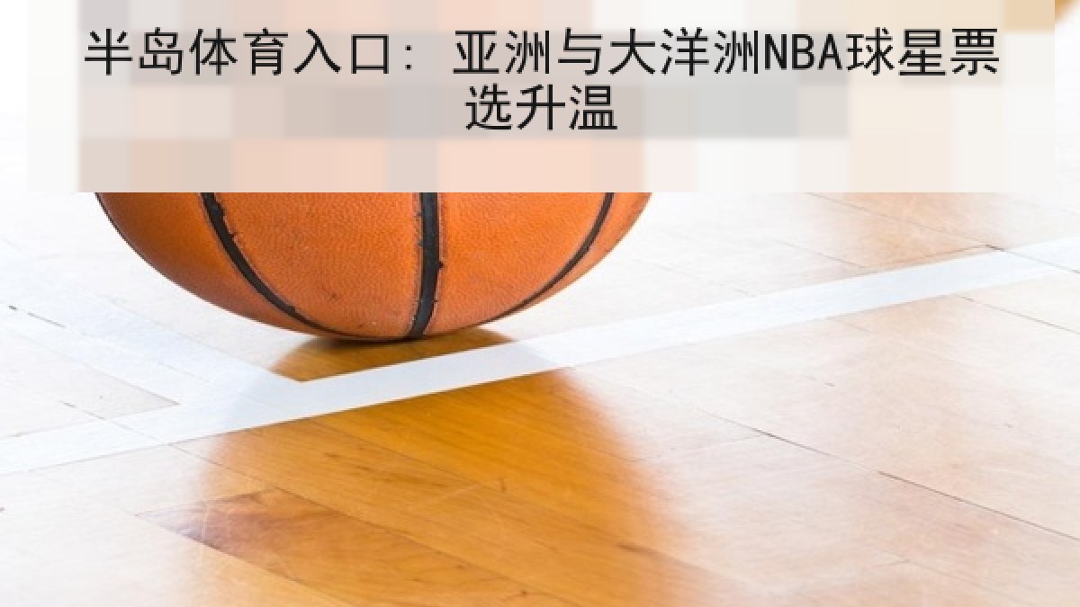 半岛体育入口: 亚洲与大洋洲NBA球星票选升温 半岛体育入口: 亚洲与大洋洲NBA球星票选升温