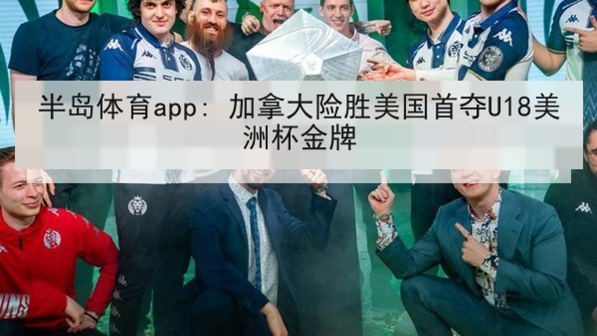 半岛体育app: 加拿大险胜美国首夺U18美洲杯金牌 半岛体育app: 加拿大险胜美国首夺U18美洲杯金牌