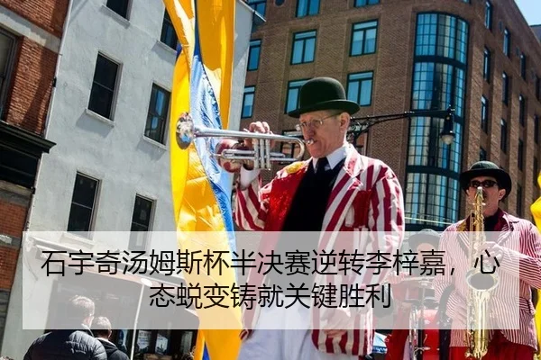 石宇奇汤姆斯杯半决赛逆转李梓嘉，心态蜕变铸就关键胜利