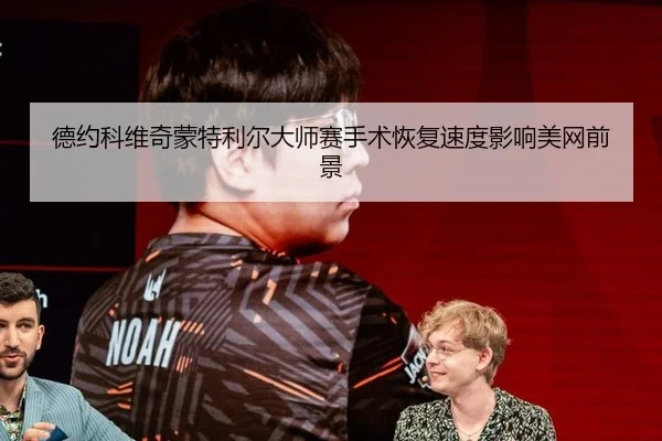 德约科维奇蒙特利尔大师赛手术恢复速度影响美网前景