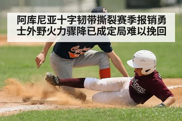 阿库尼亚十字韧带撕裂赛季报销勇士外野火力骤降已成定局难以挽回