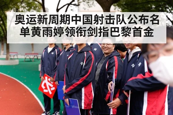 奥运新周期中国射击队公布名单黄雨婷领衔剑指巴黎首金