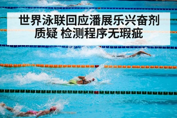世界泳联回应潘展乐兴奋剂质疑 检测程序无瑕疵