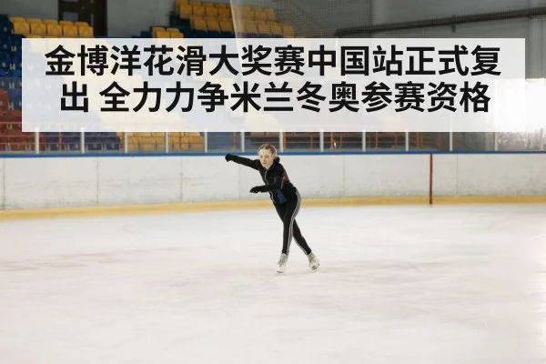 金博洋花滑大奖赛中国站正式复出 全力力争米兰冬奥参赛资格