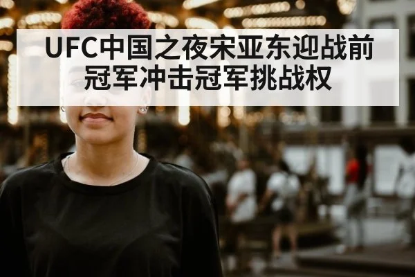 UFC中国之夜宋亚东迎战前冠军冲击冠军挑战权