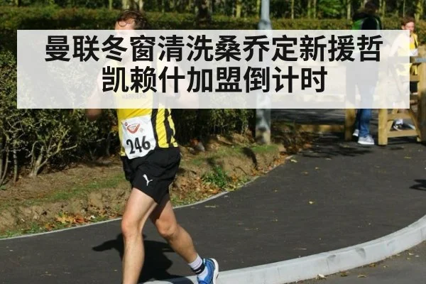 曼联冬窗清洗桑乔定新援哲凯赖什加盟倒计时