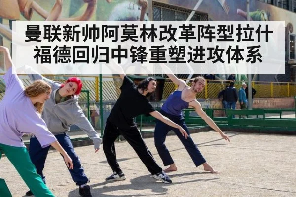 曼联新帅阿莫林改革阵型拉什福德回归中锋重塑进攻体系