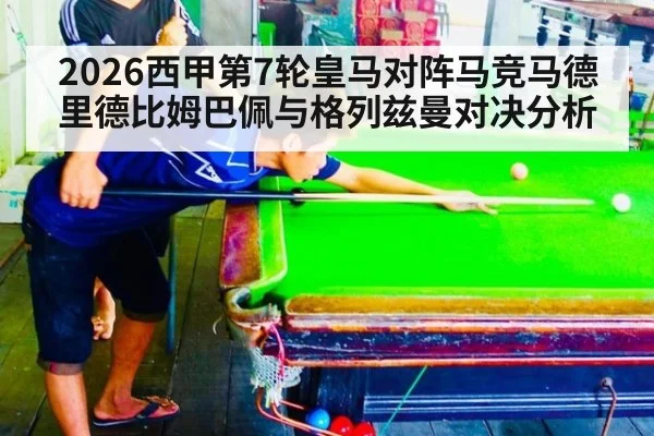 2026西甲第7轮皇马对阵马竞马德里德比姆巴佩与格列兹曼对决分析