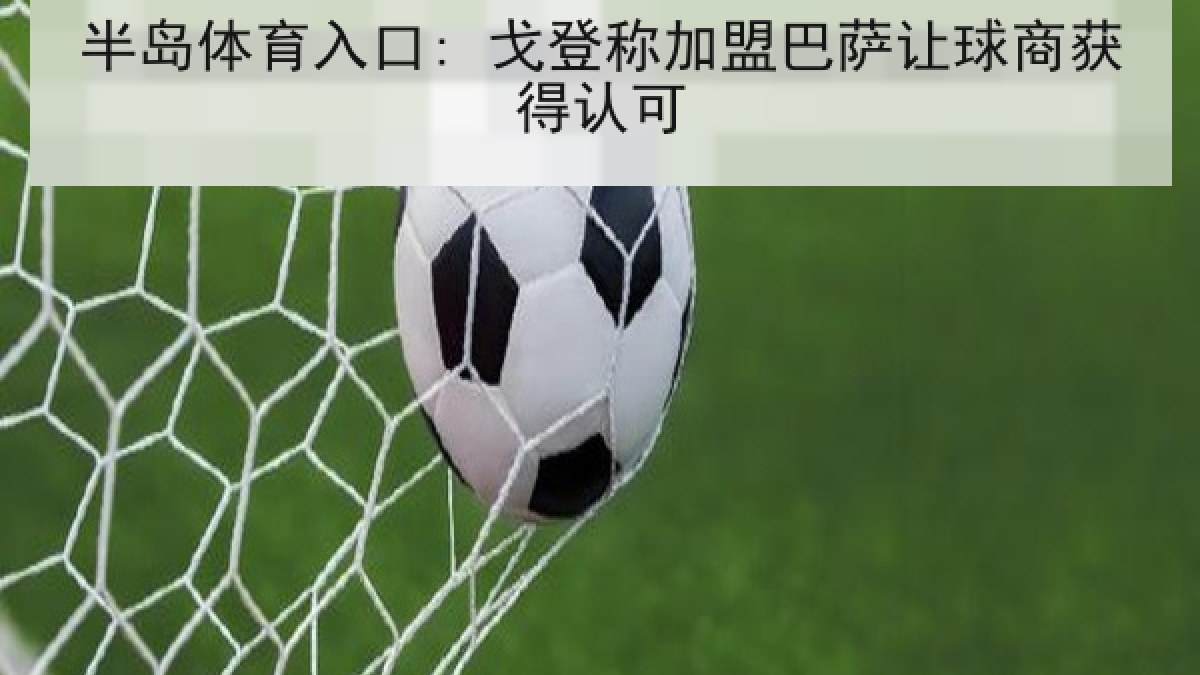 半岛体育入口: 戈登称加盟巴萨让球商获得认可