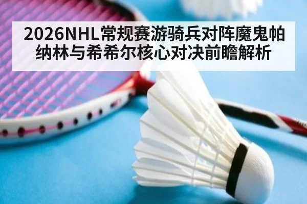2026NHL常规赛游骑兵对阵魔鬼帕纳林与希希尔核心对决前瞻解析